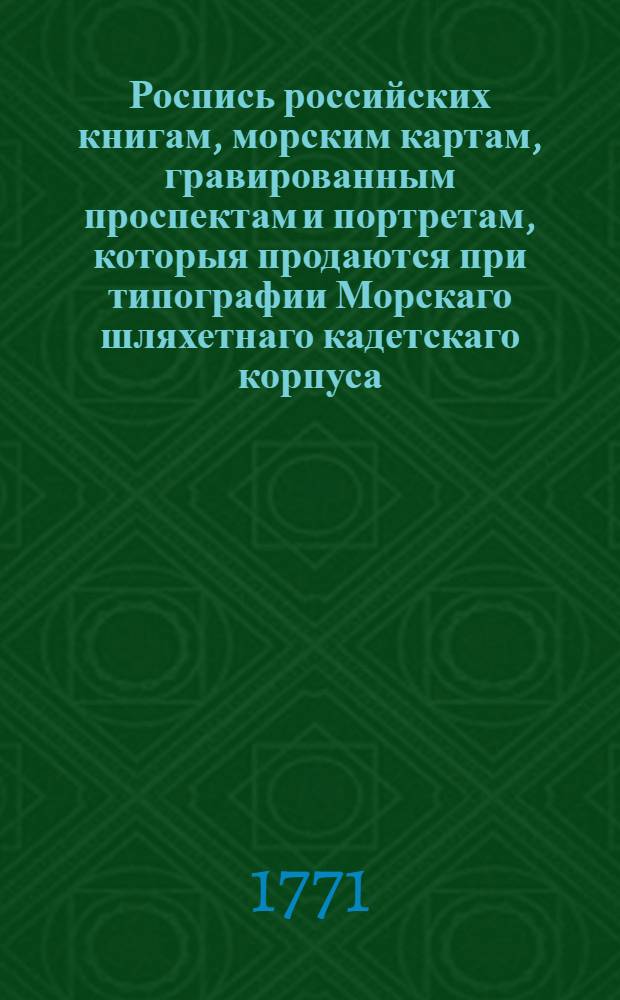 Роспись российских книгам, морским картам, гравированным проспектам и портретам, которыя продаются при типографии Морскаго шляхетнаго кадетскаго корпуса, стоящей на Васильевском острову в 20 линии