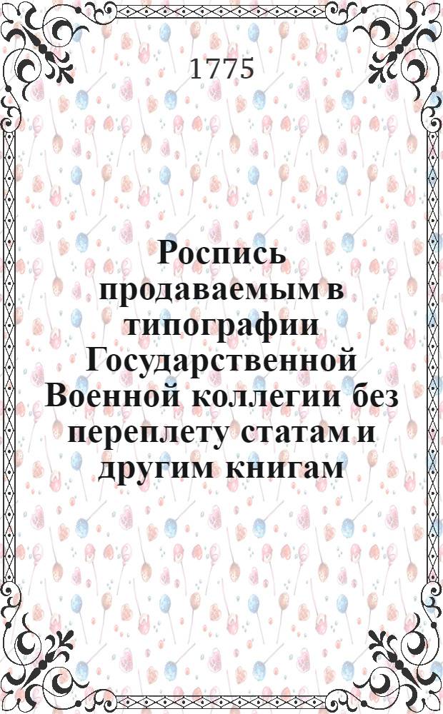 Роспись продаваемым в типографии Государственной Военной коллегии без переплету статам и другим книгам