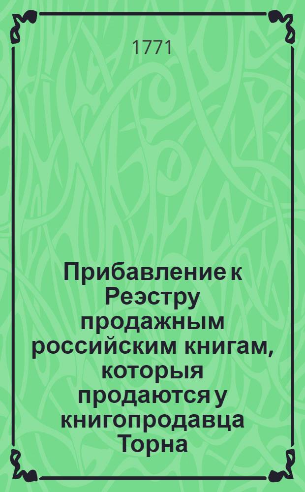 Прибавление к Реэстру продажным российским книгам, которыя продаются у книгопродавца Торна