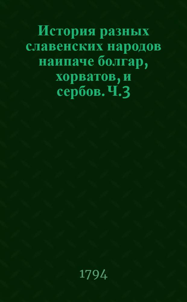 История разных славенских народов наипаче болгар, хорватов, и сербов. Ч.3