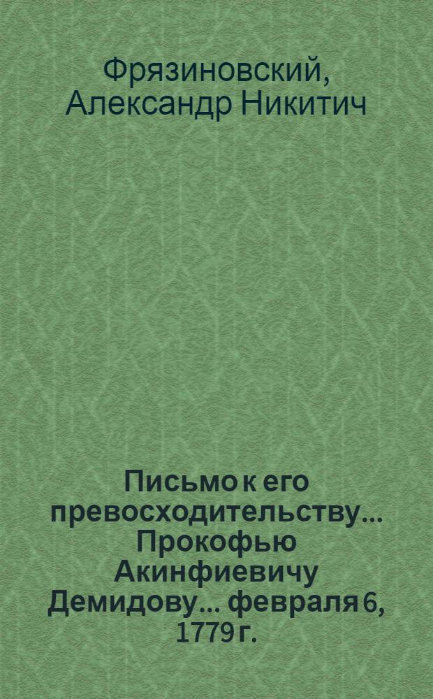 Письмо к его превосходительству... Прокофью Акинфиевичу Демидову... февраля 6, 1779 г.