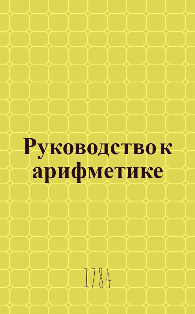 Руководство к арифметике : Для употребления в народных училищах Российской империи. Ч.1