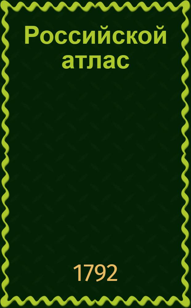 Российской атлас : Из сорока четырех карт состоящий и на сорок на два наместничества Империю разделяющий : Сочин: гравир: и печат: при Горном училище
