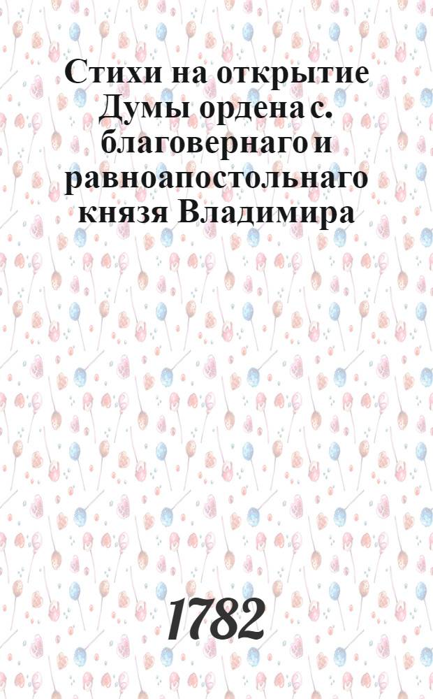Стихи на открытие Думы ордена с. благовернаго и равноапостольнаго князя Владимира, в Санктпетербурге, 1782 года.