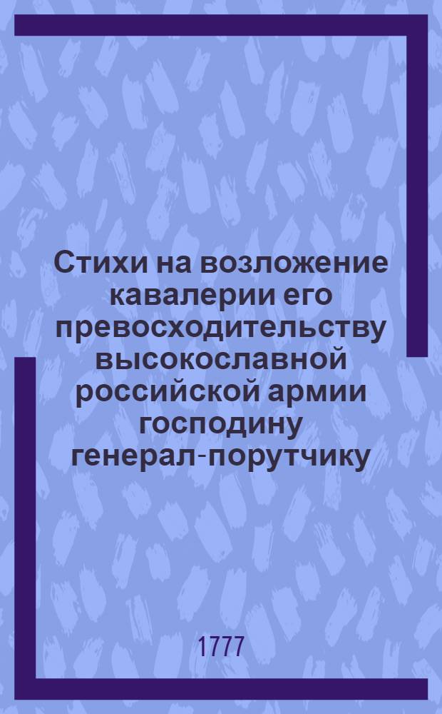Стихи на возложение кавалерии его превосходительству высокославной российской армии господину генерал-порутчику, Государственной Военной коллегии члену, святые Анны кавалеру, Акиму Ивановичу Апухтину, что в день торжественнаго возшествия на всероссийский престол матери отечествия, всеавгустейшия императрицы Екатерины II по ея прозорливому, щедролюбивому и премудрому благоволению, при многоизлиянных народу милостях, соизволил пожаловать кавалерию его императорское высочество цесаревич и великий князь, Павел Петрович в Петергофе июня 28 дня, 1777 года.