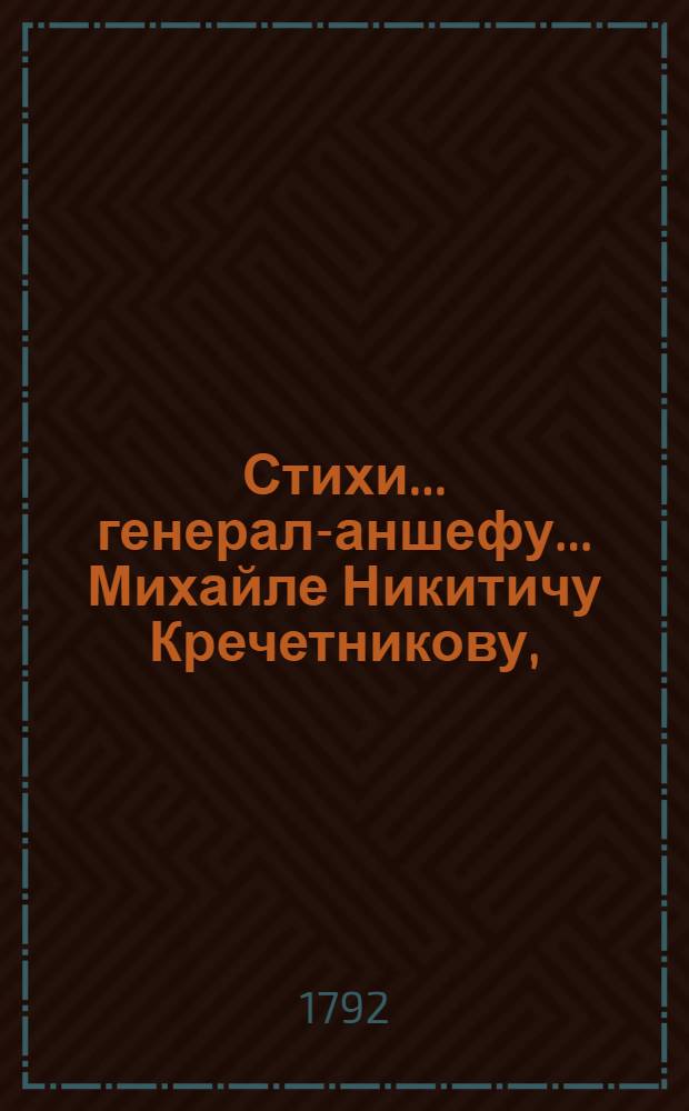 Стихи... генерал-аншефу... Михайле Никитичу Кречетникову, : Сочиненные на образ правление его должности генерал-губернатора в Малой России, подносимые от лица страны тоя