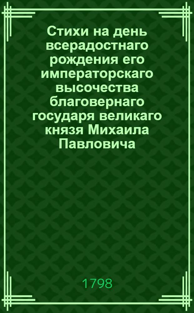 Стихи на день всерадостнаго рождения его императорскаго высочества благовернаго государя великаго князя Михаила Павловича