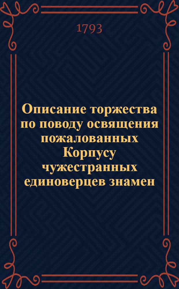 [Описание торжества по поводу освящения пожалованных Корпусу чужестранных единоверцев знамен]