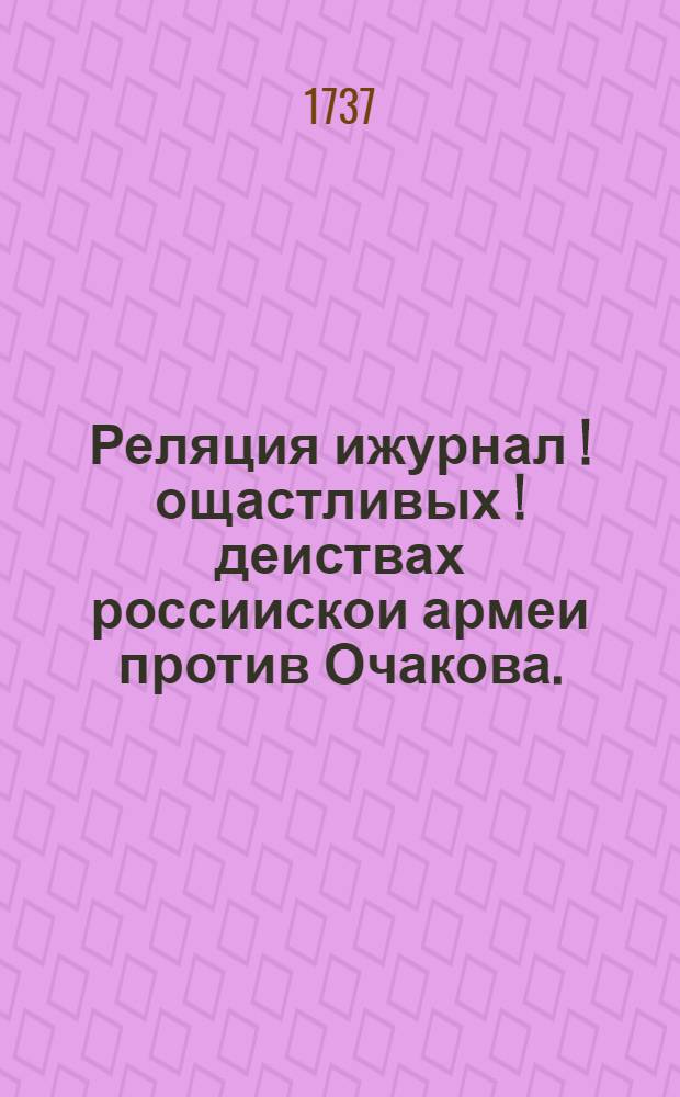 Реляция ижурнал [!] ощастливых [!] деиствах россиискои армеи против Очакова.