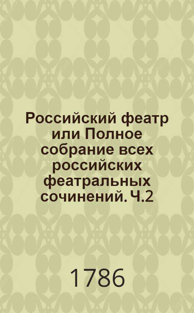 Российский феатр или Полное собрание всех российских феатральных сочинений. Ч.2