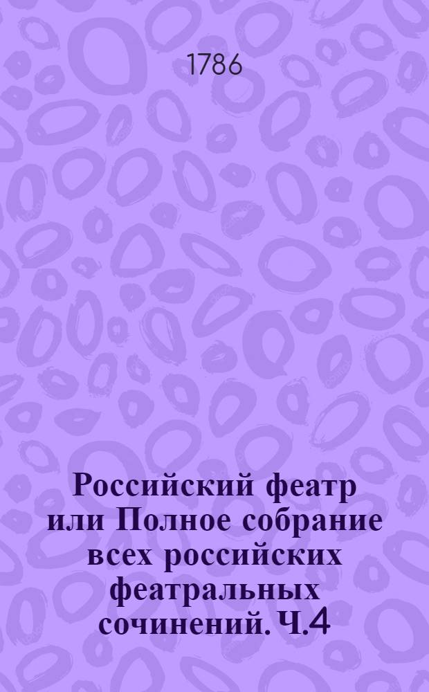 Российский феатр или Полное собрание всех российских феатральных сочинений. Ч.4