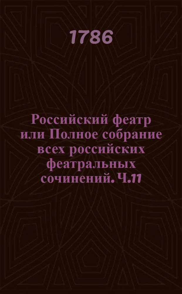 Российский феатр или Полное собрание всех российских феатральных сочинений. Ч.11 : [Комедии