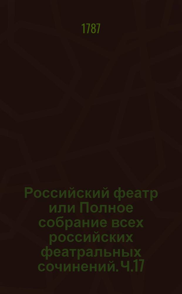 Российский феатр или Полное собрание всех российских феатральных сочинений. Ч.17 : [Комедии
