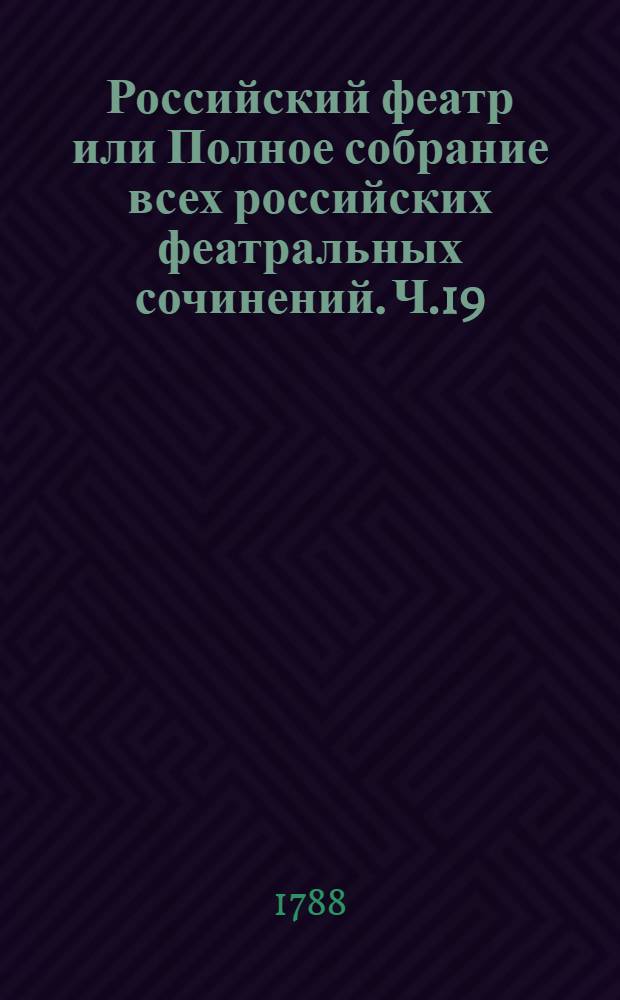 Российский феатр или Полное собрание всех российских феатральных сочинений. Ч.19 : [Комедии