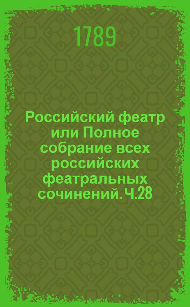 Российский феатр или Полное собрание всех российских феатральных сочинений. Ч.28 : [Оперы]