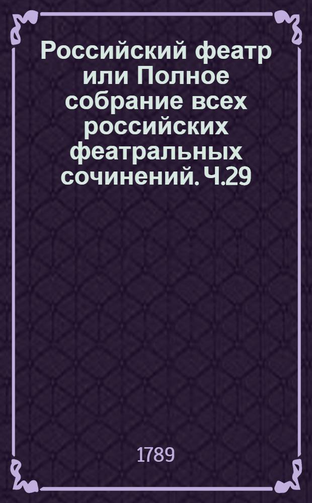 Российский феатр или Полное собрание всех российских феатральных сочинений. Ч.29 : [Комедии