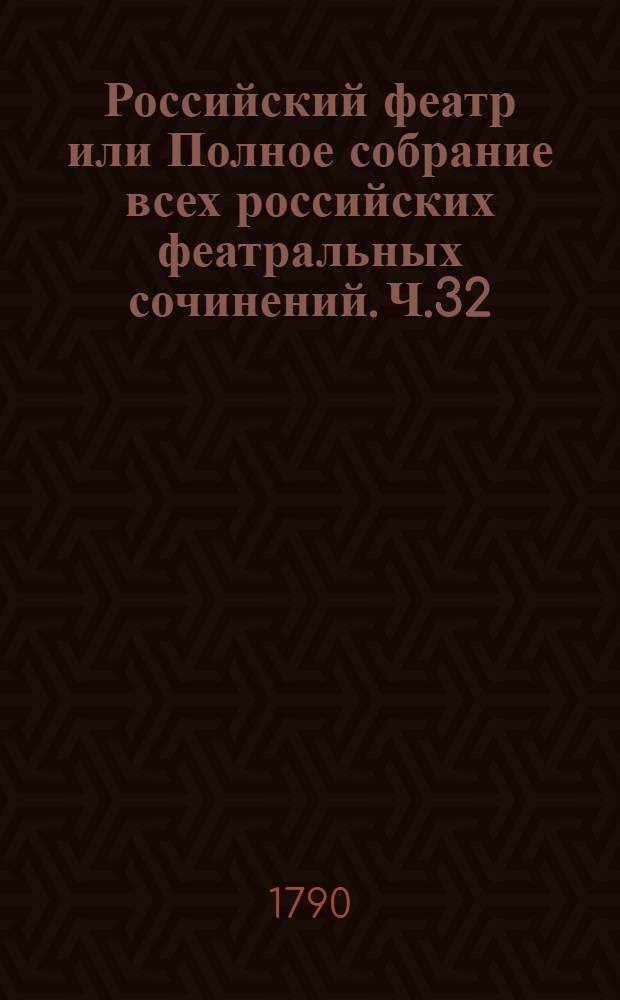Российский феатр или Полное собрание всех российских феатральных сочинений. Ч.32