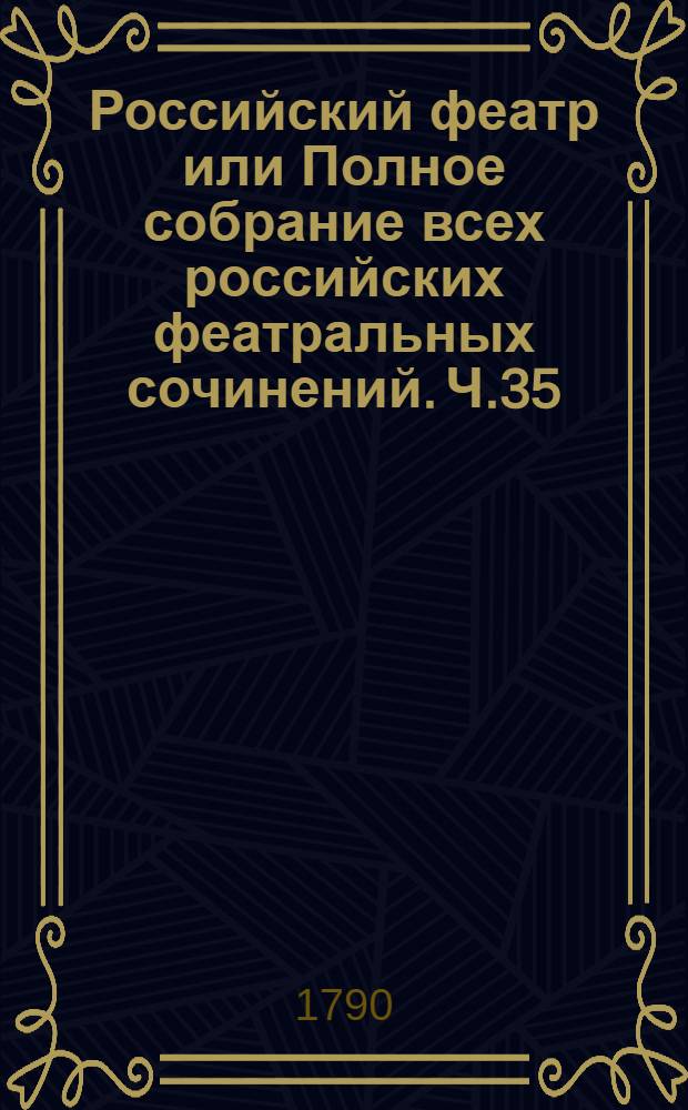 Российский феатр или Полное собрание всех российских феатральных сочинений. Ч.35 : [Комедии
