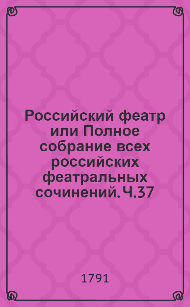 Российский феатр или Полное собрание всех российских феатральных сочинений. Ч.37 : [Оперы]