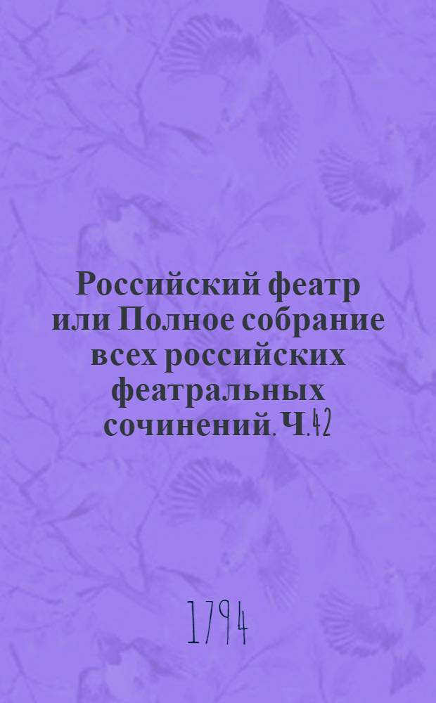 Российский феатр или Полное собрание всех российских феатральных сочинений. Ч.42 : [Оперы]