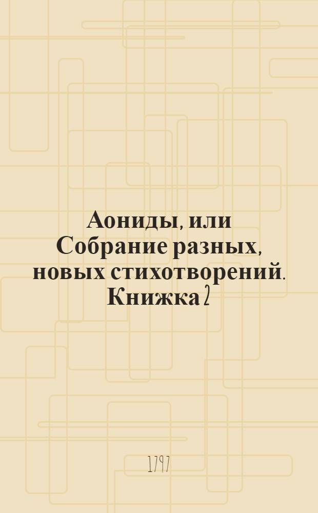 Аониды, или Собрание разных, новых стихотворений. Книжка 2