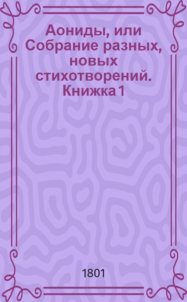Аониды, или Собрание разных, новых стихотворений. Книжка 1