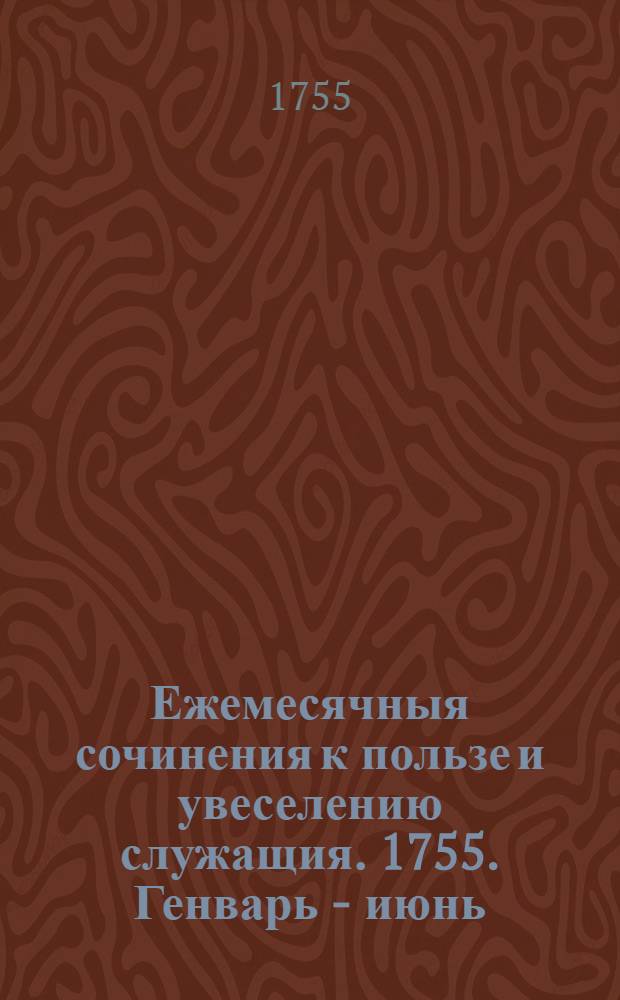 Ежемесячныя сочинения к пользе и увеселению служащия. 1755. Генварь - июнь