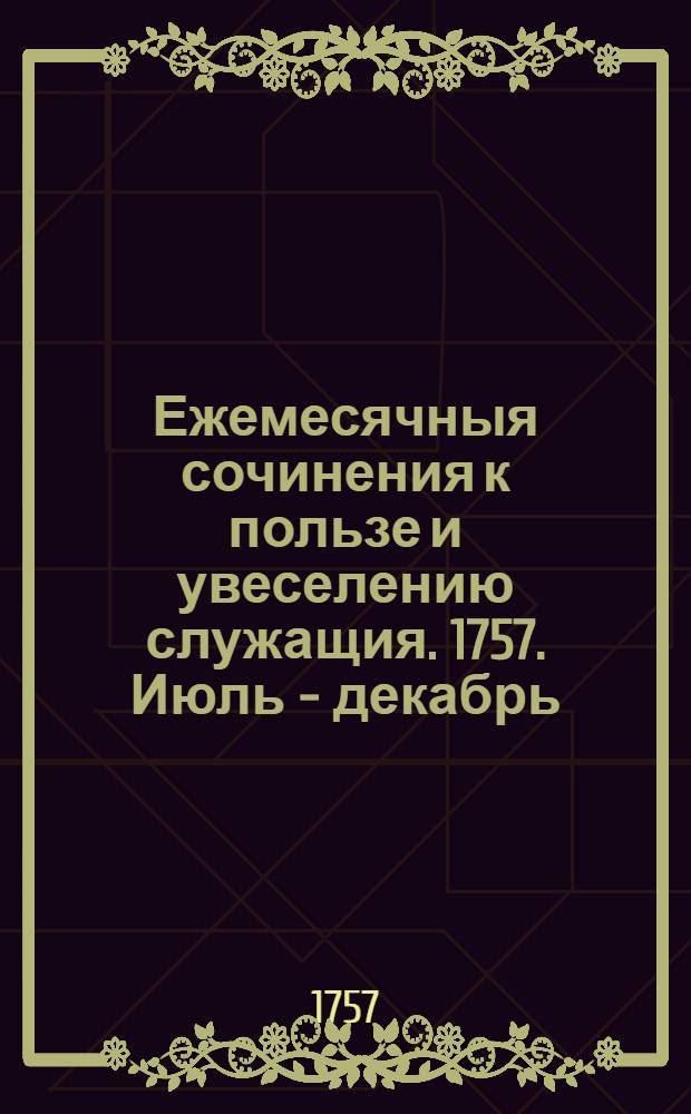 Ежемесячныя сочинения к пользе и увеселению служащия. 1757. Июль - декабрь
