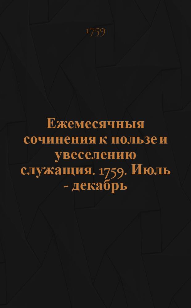 Ежемесячныя сочинения к пользе и увеселению служащия. 1759. Июль - декабрь