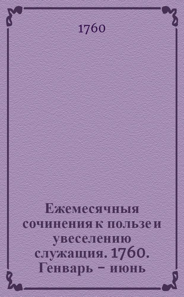 Ежемесячныя сочинения к пользе и увеселению служащия. 1760. Генварь - июнь