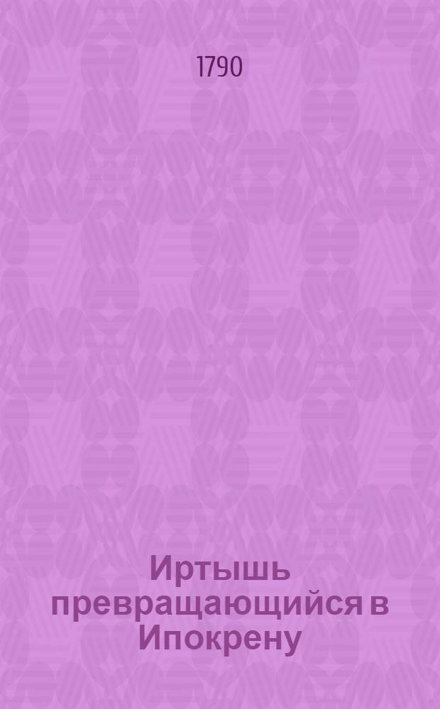 Иртышь превращающийся в Ипокрену : Ежемесячное сочинение. 1790. Месяц май