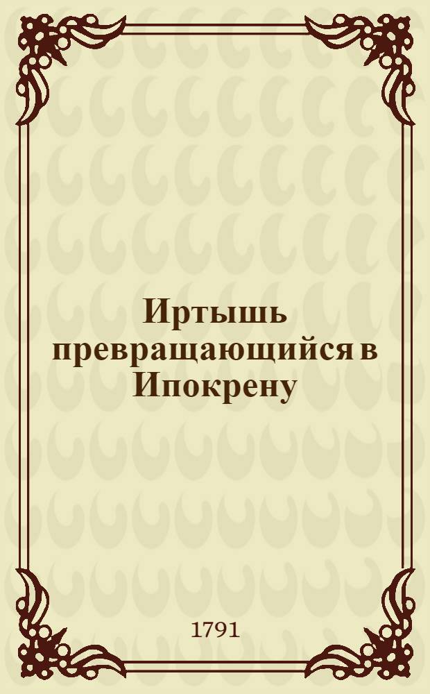 Иртышь превращающийся в Ипокрену : Ежемесячное сочинение. 1791. Месяц август