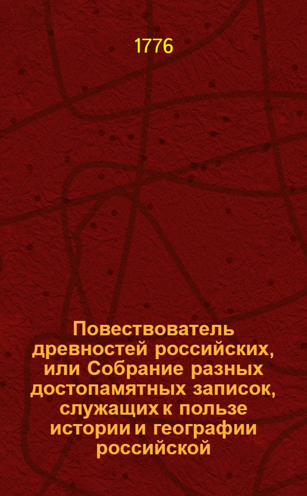 Повествователь древностей российских, или Собрание разных достопамятных записок, служащих к пользе истории и географии российской;. Ч.1, № 1