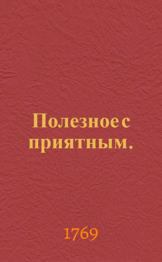 Полезное с приятным. : Полумесячное издание на 1769 год