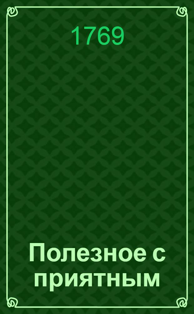 Полезное с приятным : Полумесячное издание на 1769 год. Полумесяц 4