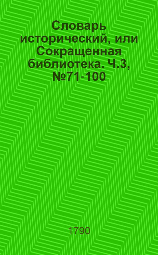 Словарь исторический, или Сокращенная библиотека. Ч.3, [№ 71-100]