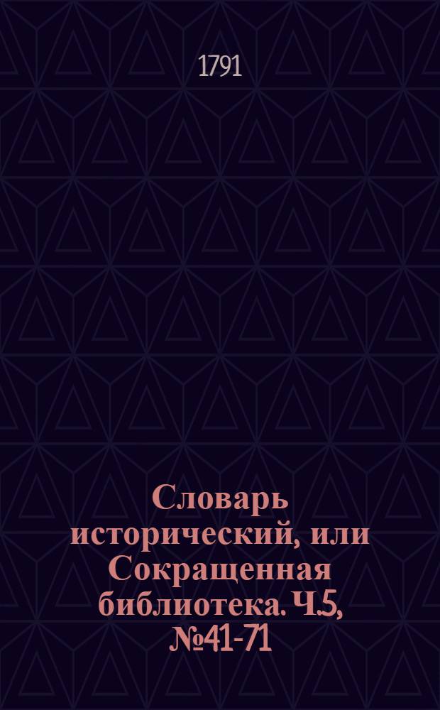 Словарь исторический, или Сокращенная библиотека. Ч.5, [№ 41-71]