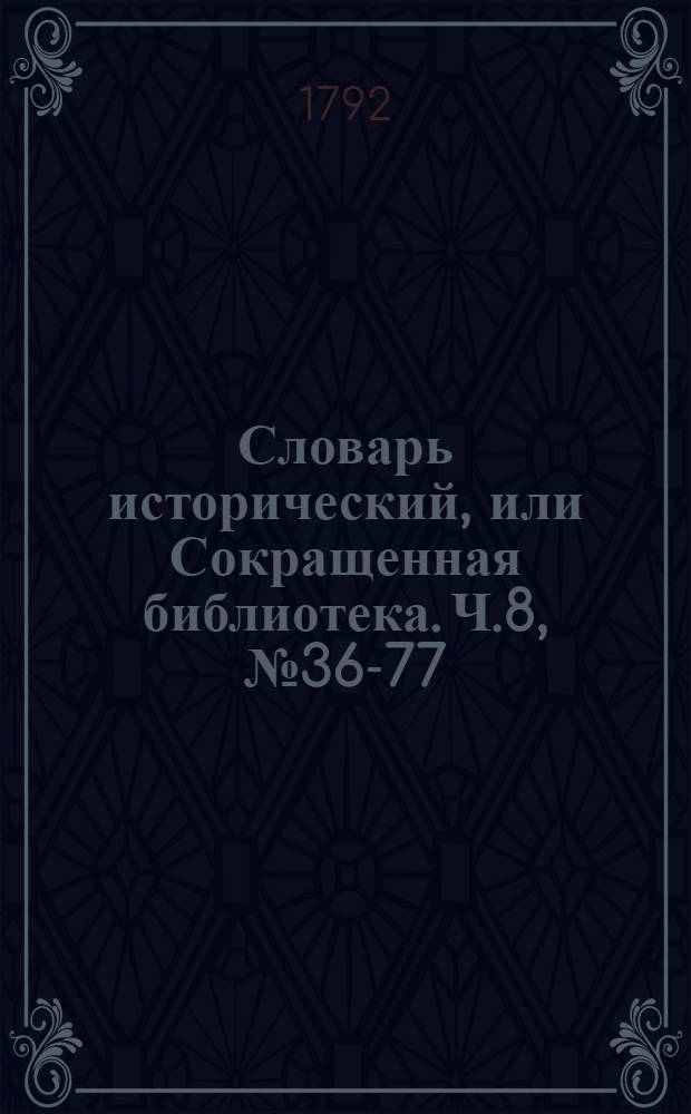 Словарь исторический, или Сокращенная библиотека. Ч.8, [№ 36-77]