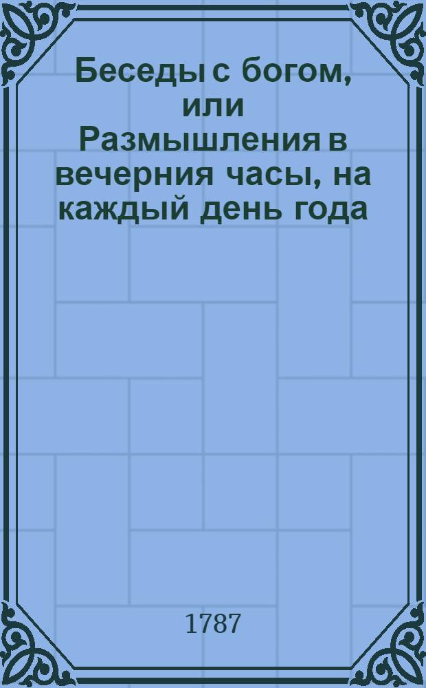 Беседы с богом, или Размышления в вечерния часы, на каждый день года; : Издание периодическое. Перевод с немецкаго языка. Ч.2