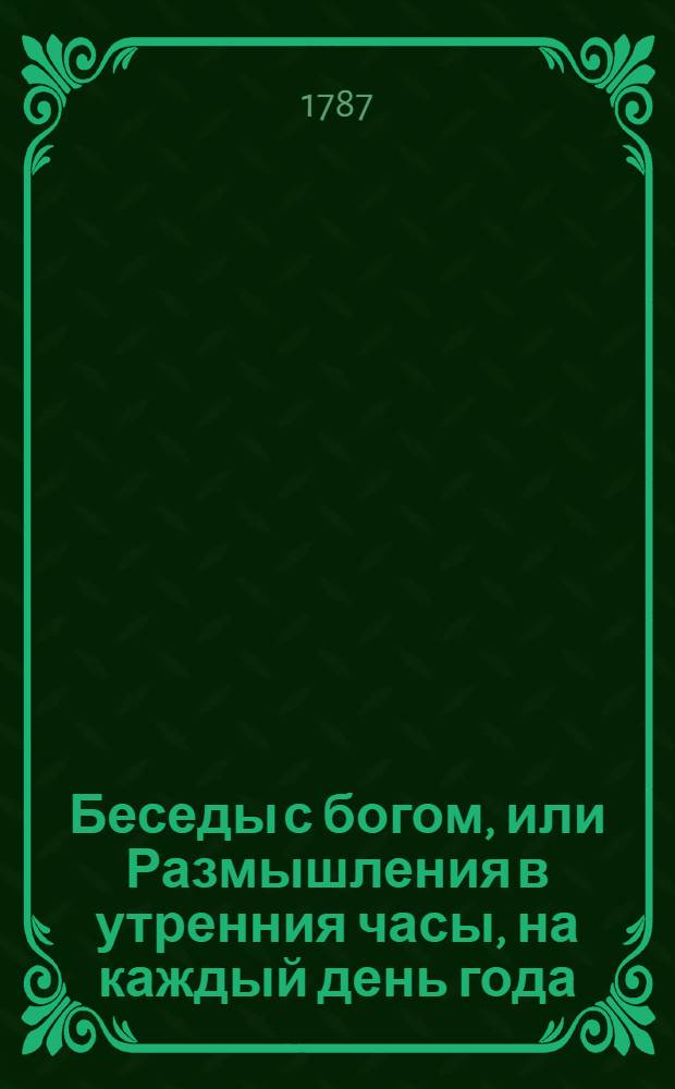 Беседы с богом, или Размышления в утренния часы, на каждый день года; : Издание периодическое. : Перевод с немецкаго языка