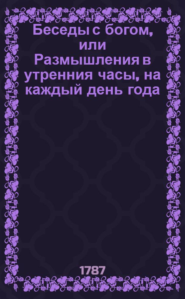 Беседы с богом, или Размышления в утренния часы, на каждый день года; : Издание периодическое. Перевод с немецкаго языка. Ч.2
