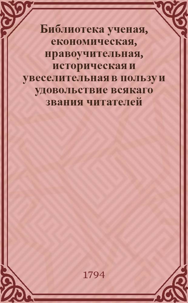 Библиотека ученая, економическая, нравоучительная, историческая и увеселительная в пользу и удовольствие всякаго звания читателей. Ч.9