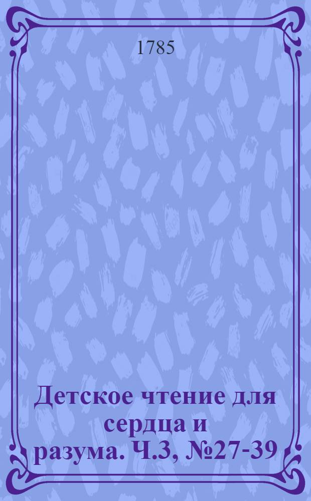 Детское чтение для сердца и разума. Ч.3, [№ 27-39]