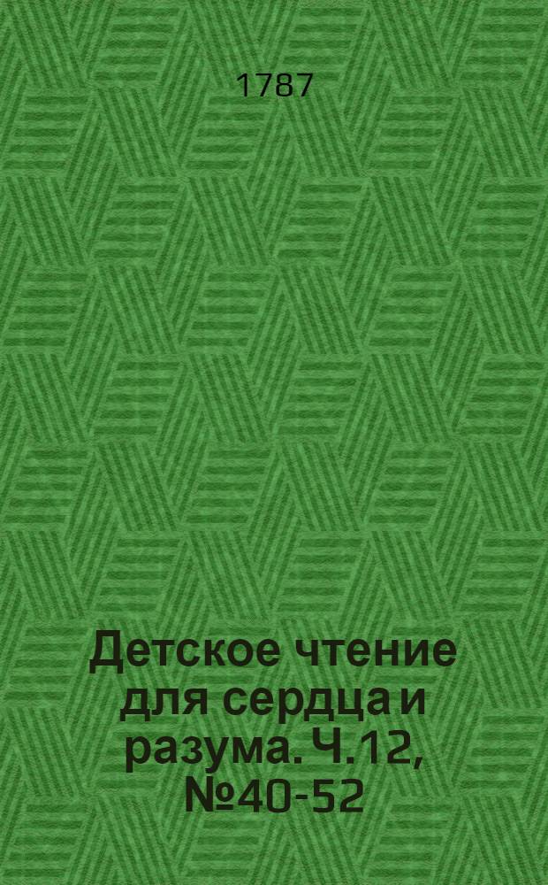 Детское чтение для сердца и разума. Ч.12, [№ 40-52]