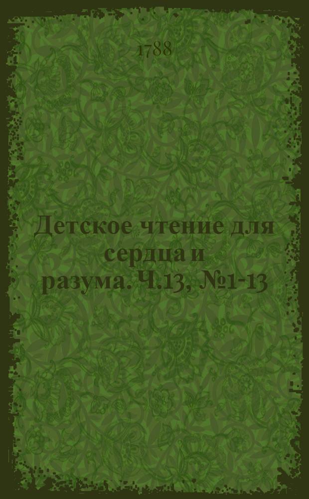 Детское чтение для сердца и разума. Ч.13, [№ 1-13]