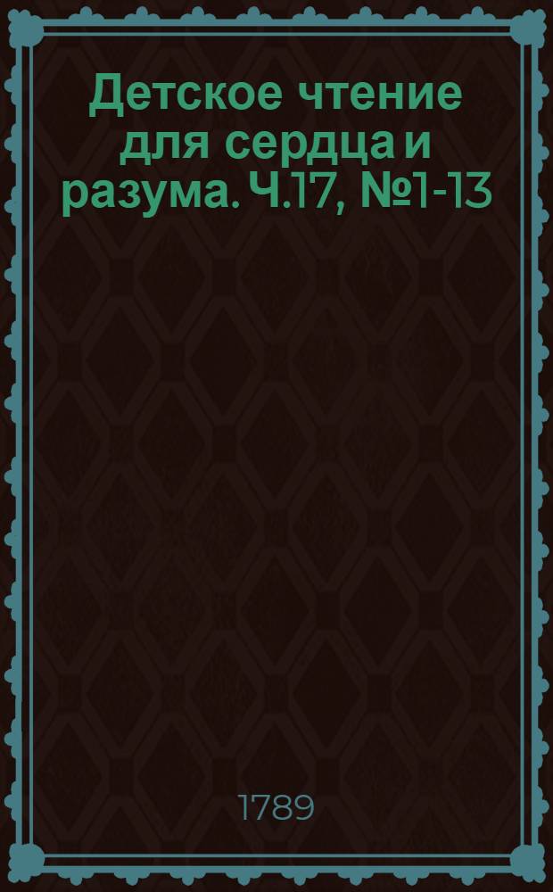 Детское чтение для сердца и разума. Ч.17, [№ 1-13]