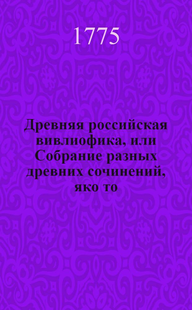 Древняя российская вивлиофика, или Собрание разных древних сочинений, яко то: российския посольства в другия государства, редкия грамоты, описания свадебных обрядов и других исторических и географических достопамятностей, и многия сочинения древних российских стихотворцев;. Ч.8