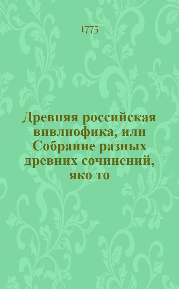 Древняя российская вивлиофика, или Собрание разных древних сочинений, яко то: российския посольства в другия государства, редкия грамоты, описания свадебных обрядов и других исторических и географических достопамятностей, и многия сочинения древних российских стихотворцев;. Ч.9