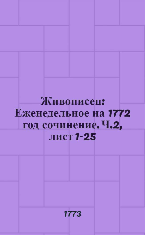 Живописец : Еженедельное на 1772 год сочинение. Ч.2, [лист 1-25/26]