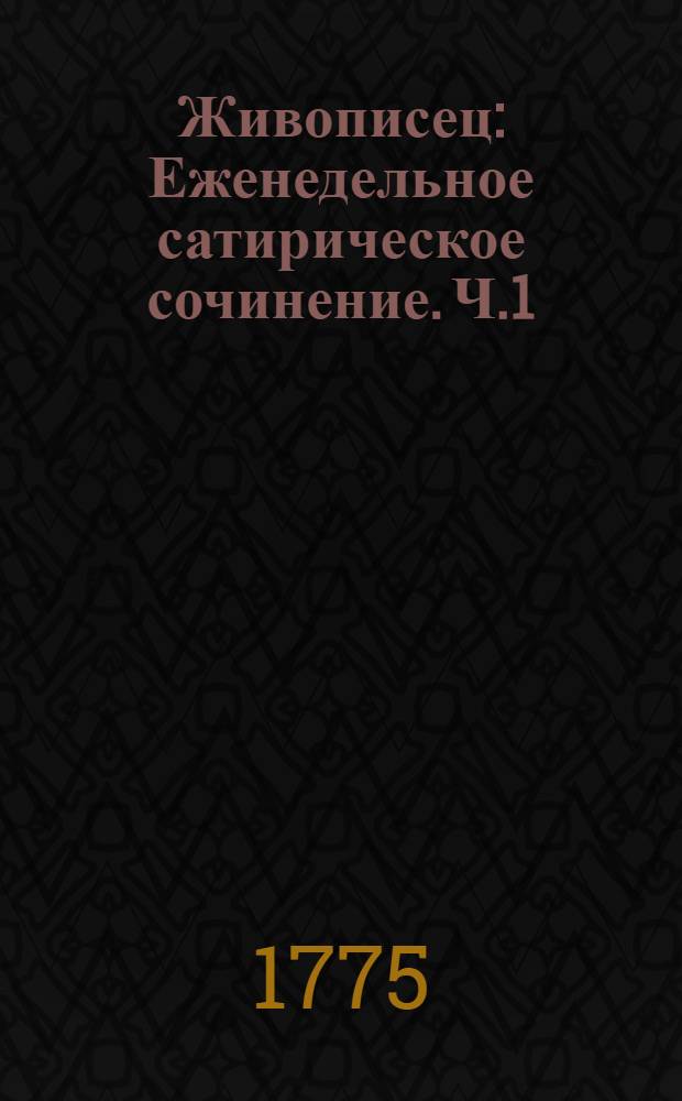 Живописец : Еженедельное сатирическое сочинение. Ч.1